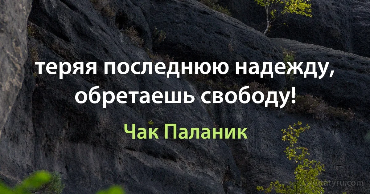 теряя последнюю надежду, обретаешь свободу! (Чак Паланик)