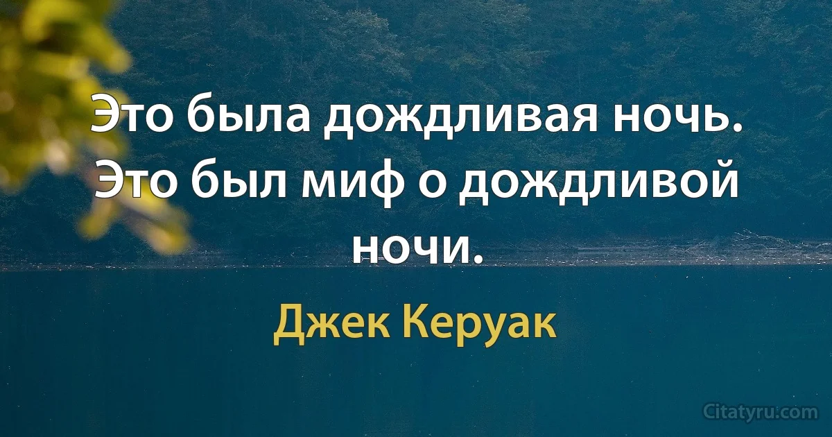 Это была дождливая ночь. Это был миф о дождливой ночи. (Джек Керуак)