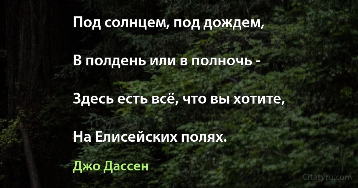 Под солнцем, под дождем,

В полдень или в полночь -

Здесь есть всё, что вы хотите,

На Елисейских полях. (Джо Дассен)