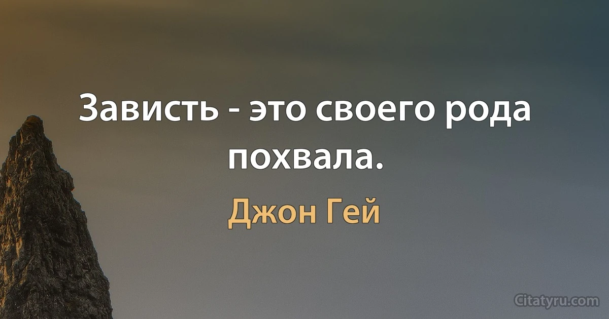 Зависть - это своего рода похвала. (Джон Гей)