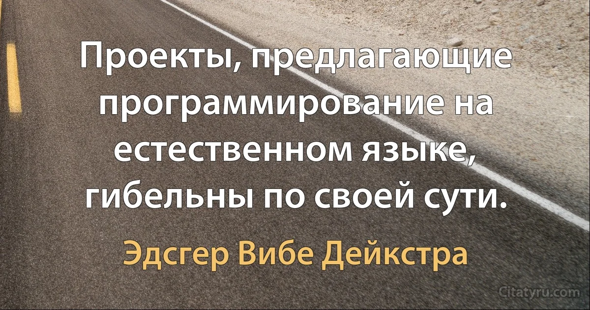 Проекты, предлагающие программирование на естественном языке, гибельны по своей сути. (Эдсгер Вибе Дейкстра)