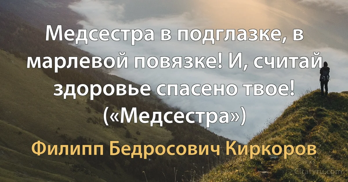 Медсестра в подглазке, в марлевой повязке! И, считай здоровье спасено твое! («Медсестра») (Филипп Бедросович Киркоров)