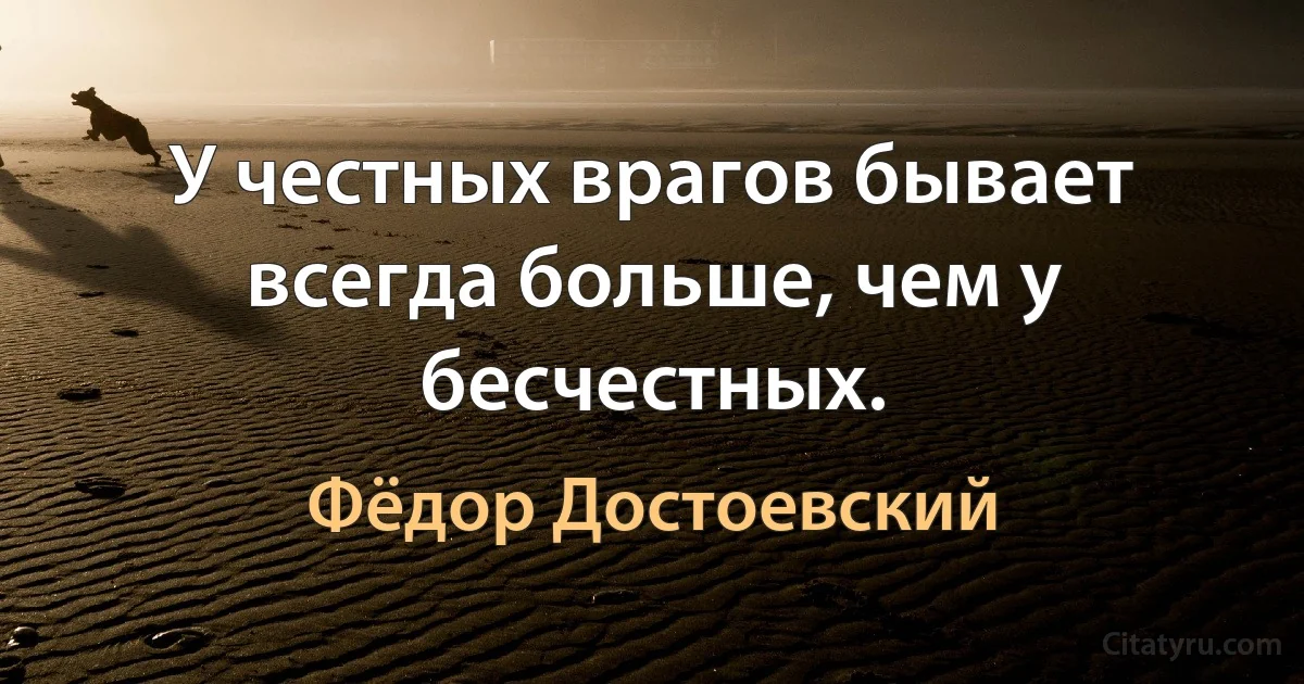 У честных врагов бывает всегда больше, чем у бесчестных. (Фёдор Достоевский)