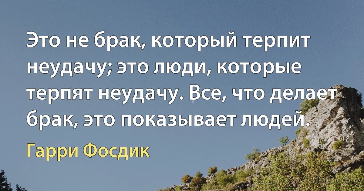 Это не брак, который терпит неудачу; это люди, которые терпят неудачу. Все, что делает брак, это показывает людей. (Гарри Фосдик)