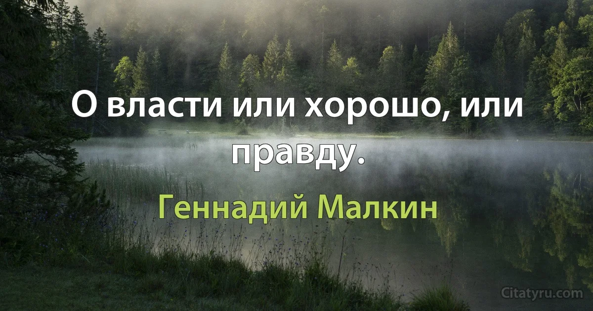 О власти или хорошо, или правду. (Геннадий Малкин)