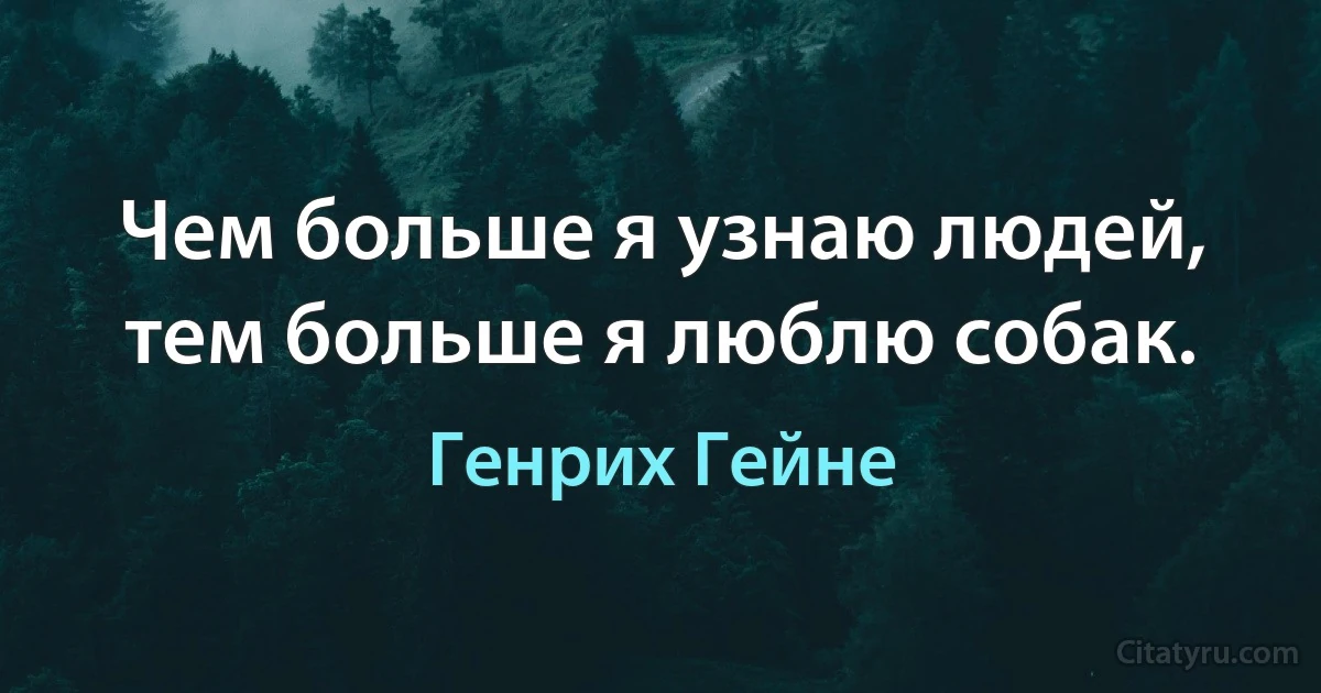 Чем больше я узнаю людей, тем больше я люблю собак. (Генрих Гейне)