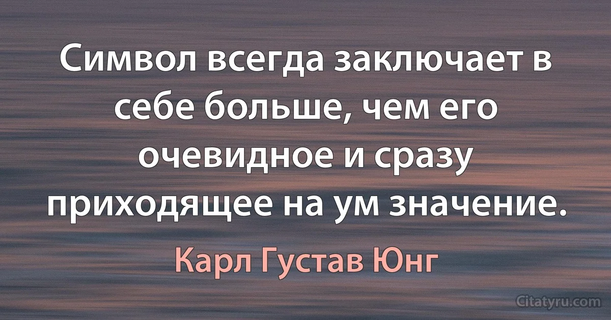 Символ всегда заключает в себе больше, чем его очевидное и сразу приходящее на ум значение. (Карл Густав Юнг)