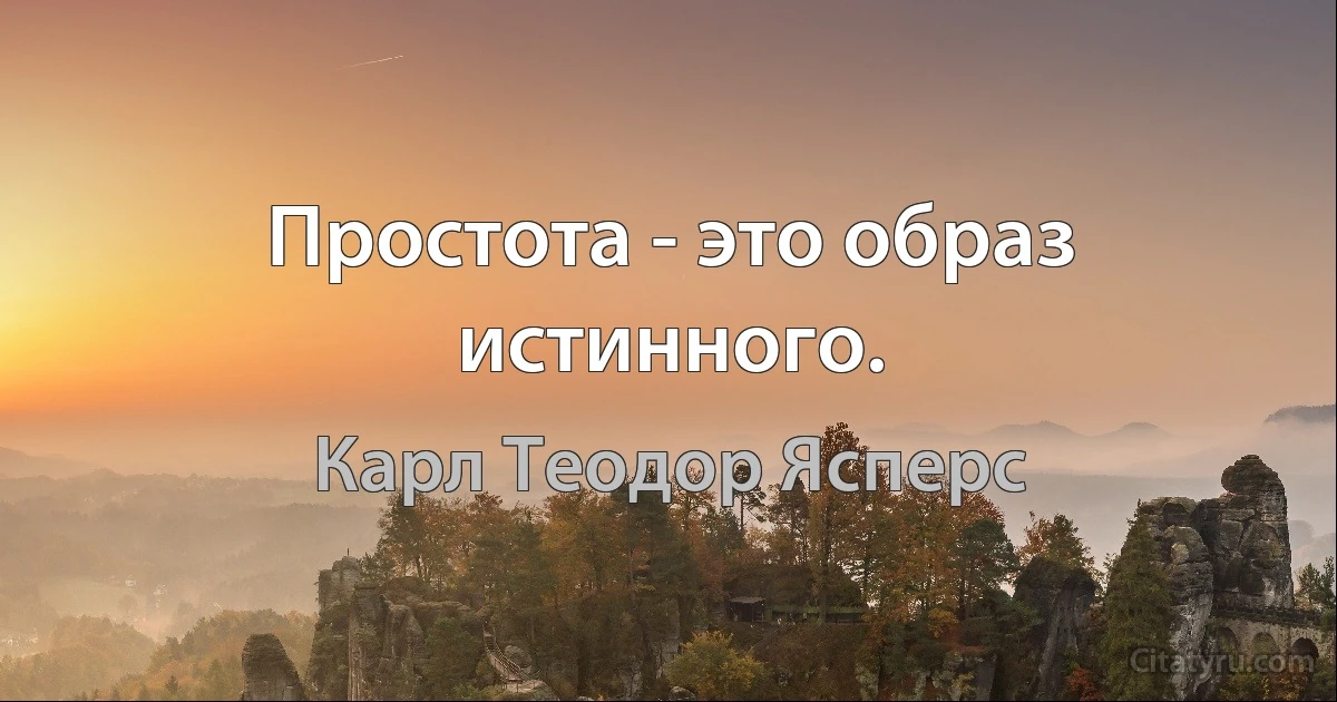 Простота - это образ истинного. (Карл Теодор Ясперс)