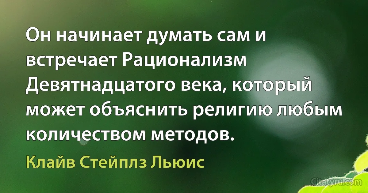 Он начинает думать сам и встречает Рационализм Девятнадцатого века, который может объяснить религию любым количеством методов. (Клайв Стейплз Льюис)