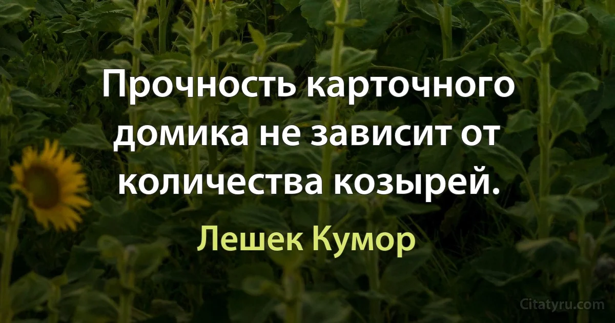 Прочность карточного домика не зависит от количества козырей. (Лешек Кумор)