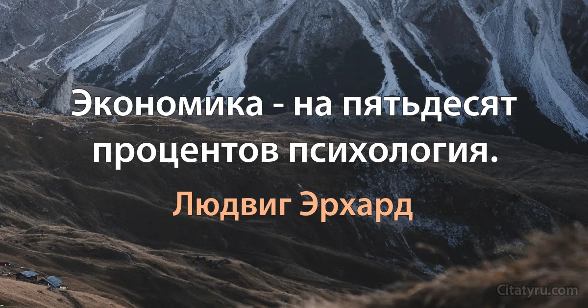 Экономика - на пятьдесят процентов психология. (Людвиг Эрхард)