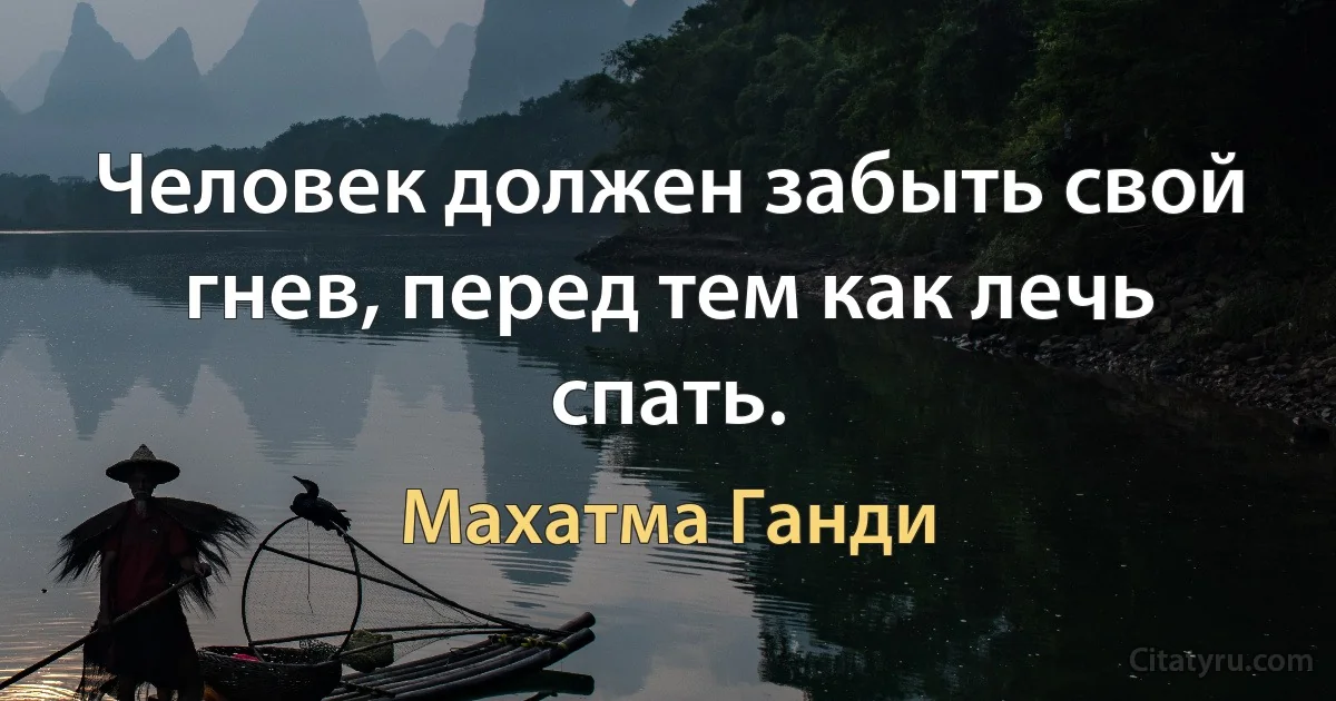 Человек должен забыть свой гнев, перед тем как лечь спать. (Махатма Ганди)