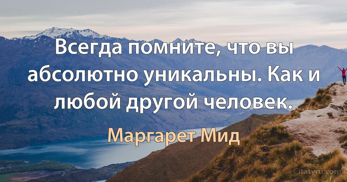 Всегда помните, что вы абсолютно уникальны. Как и любой другой человек. (Маргарет Мид)