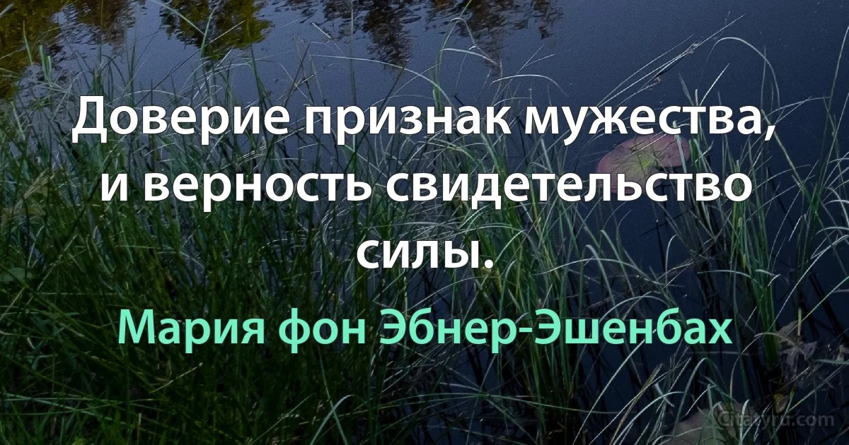 Доверие признак мужества, и верность свидетельство силы. (Мария фон Эбнер-Эшенбах)