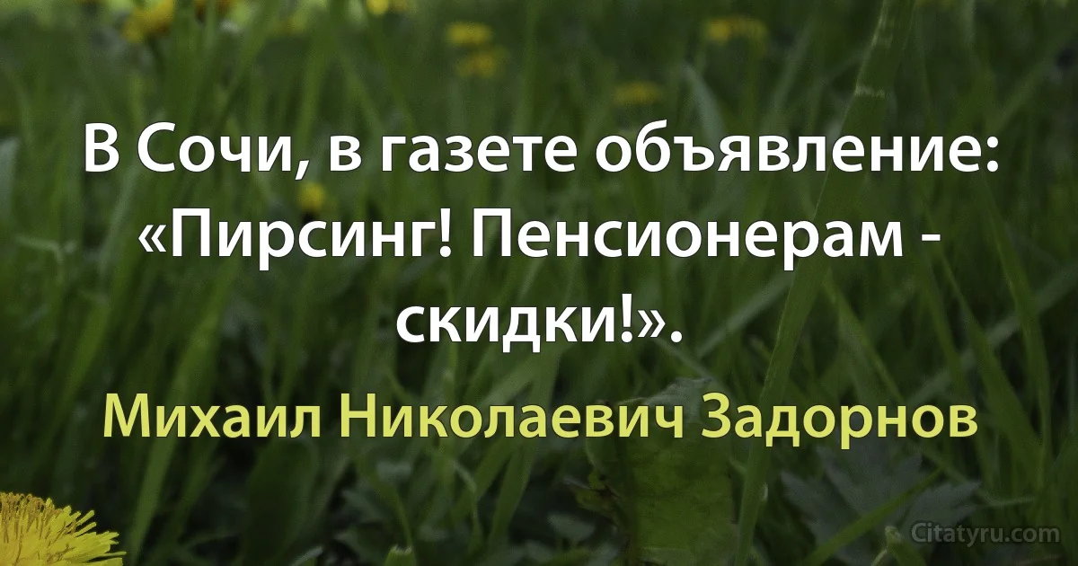 В Сочи, в газете объявление: «Пирсинг! Пенсионерам - скидки!». (Михаил Николаевич Задорнов)