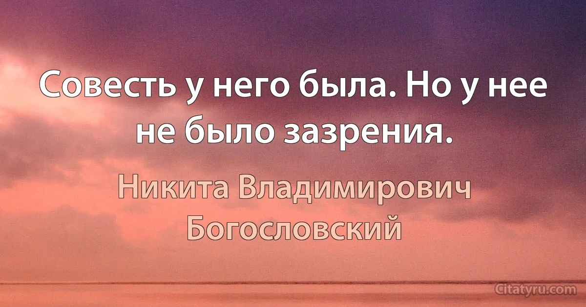 Совесть у него была. Но у нее не было зазрения. (Никита Владимирович Богословский)