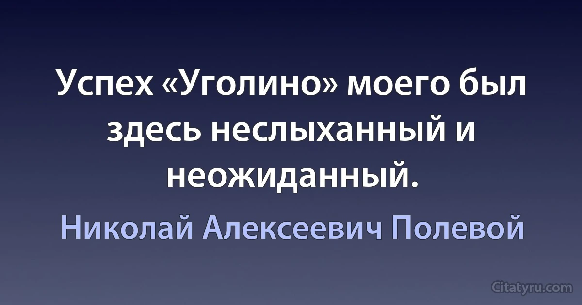 Успех «Уголино» моего был здесь неслыханный и неожиданный. (Николай Алексеевич Полевой)