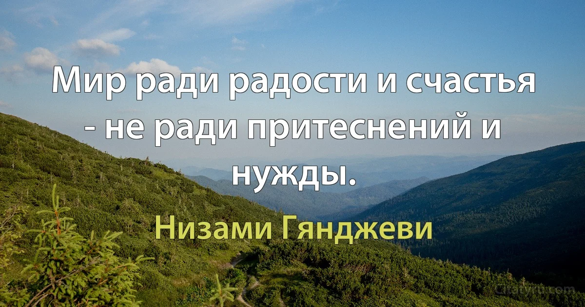 Мир ради радости и счастья - не ради притеснений и нужды. (Низами Гянджеви)