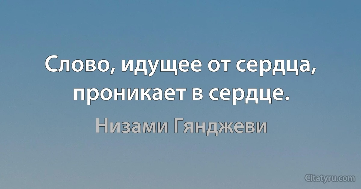 Слово, идущее от сердца, проникает в сердце. (Низами Гянджеви)