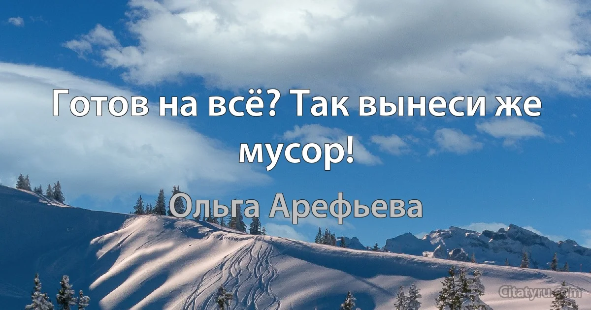 Готов на всё? Так вынеси же мусор! (Ольга Арефьева)