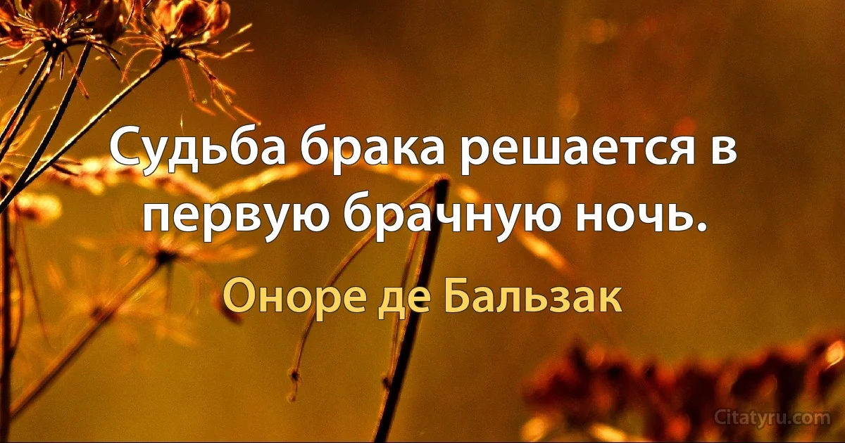 Судьба брака решается в первую брачную ночь. (Оноре де Бальзак)