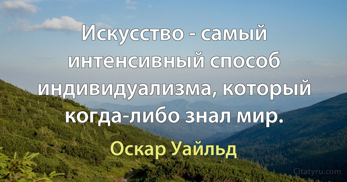 Искусство - самый интенсивный способ индивидуализма, который когда-либо знал мир. (Оскар Уайльд)