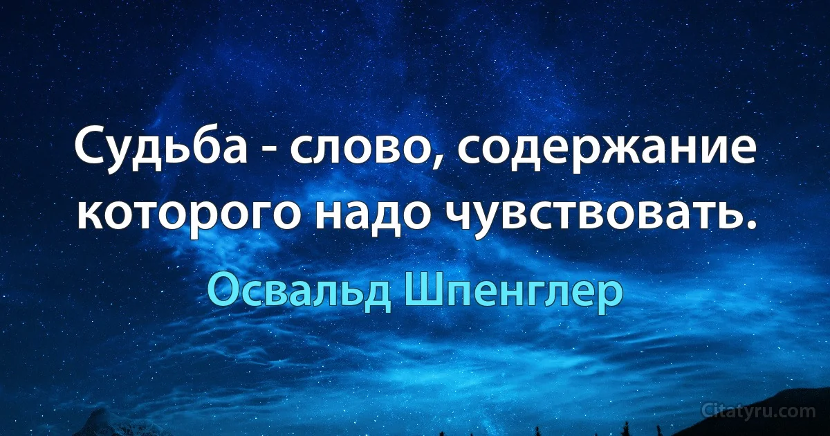 Судьба - слово, содержание которого надо чувствовать. (Освальд Шпенглер)