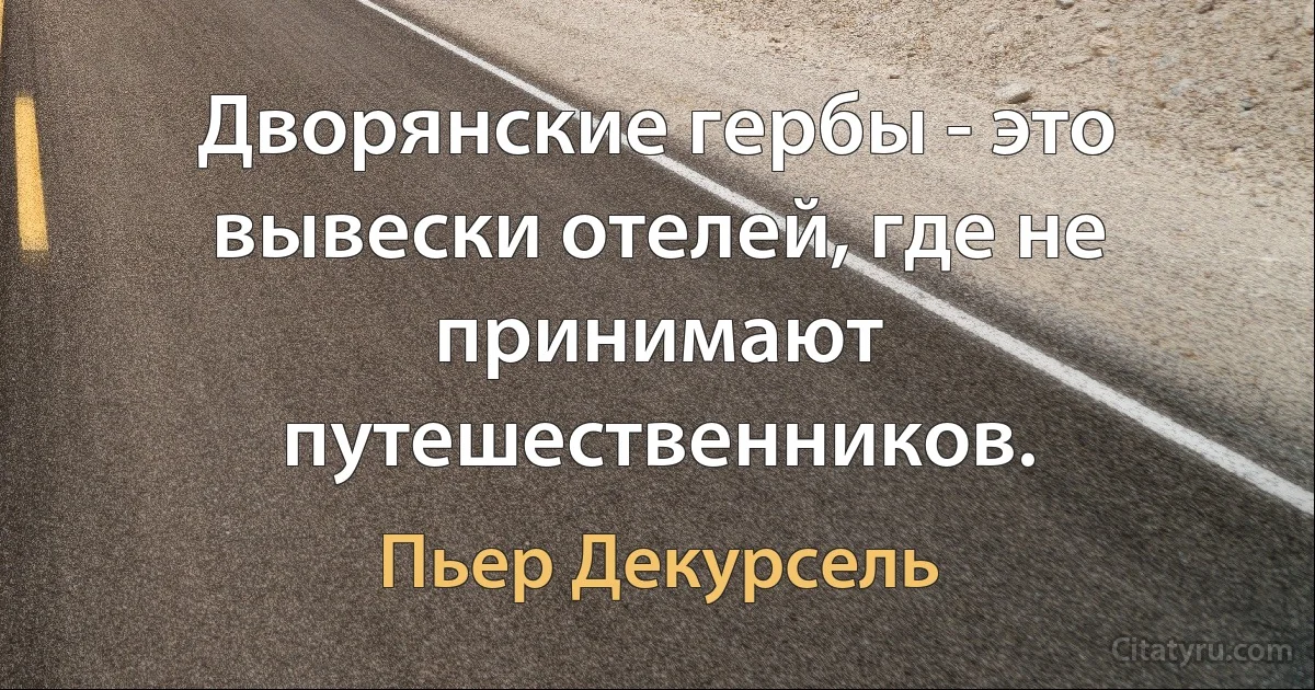 Дворянские гербы - это вывески отелей, где не принимают путешественников. (Пьер Декурсель)