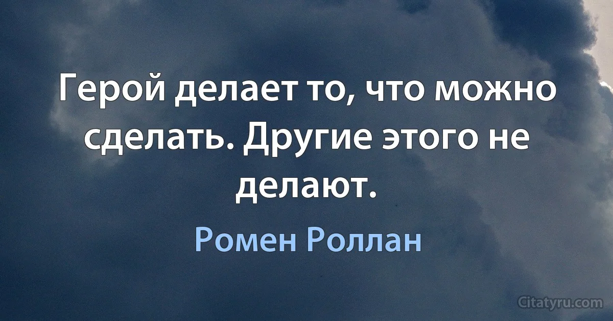 Герой делает то, что можно сделать. Другие этого не делают. (Ромен Роллан)