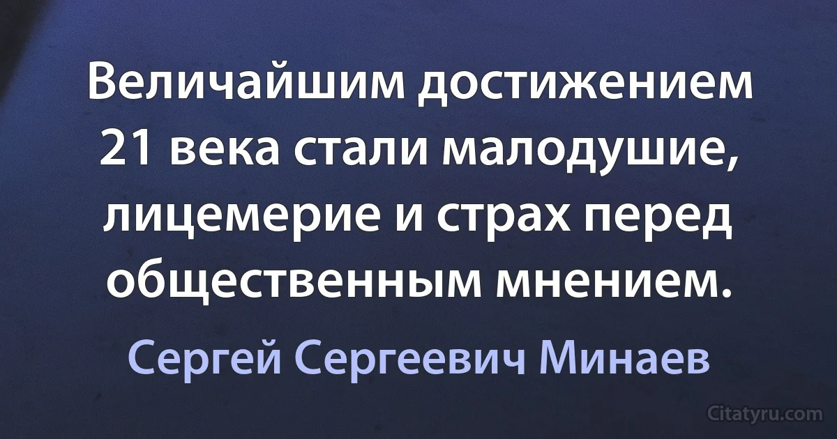 Величайшим достижением 21 века стали малодушие, лицемерие и страх перед общественным мнением. (Сергей Сергеевич Минаев)