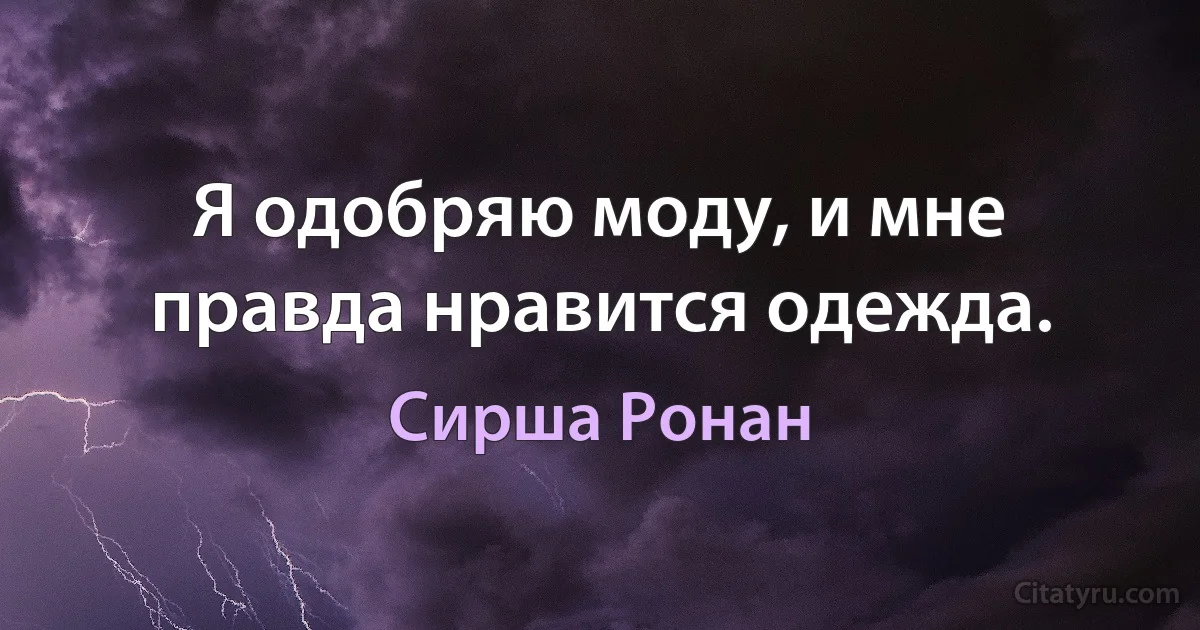 Я одобряю моду, и мне правда нравится одежда. (Сирша Ронан)