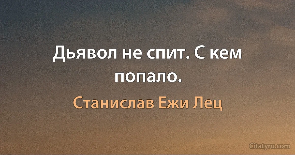 Дьявол не спит. С кем попало. (Станислав Ежи Лец)