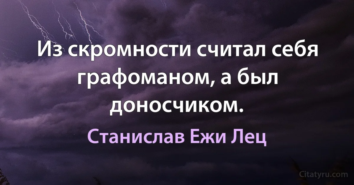 Из скромности считал себя графоманом, а был доносчиком. (Станислав Ежи Лец)