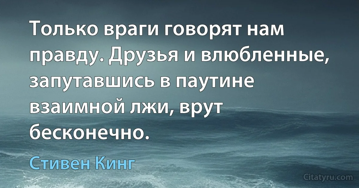 Только враги говорят нам правду. Друзья и влюбленные, запутавшись в паутине взаимной лжи, врут бесконечно. (Стивен Кинг)