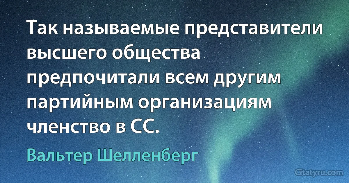 Так называемые представители высшего общества предпочитали всем другим партийным организациям членство в СС. (Вальтер Шелленберг)