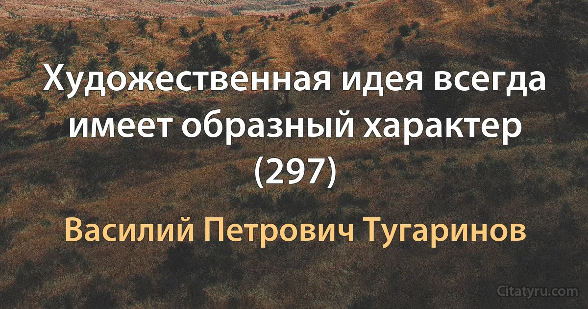 Художественная идея всегда имеет образный характер (297) (Василий Петрович Тугаринов)