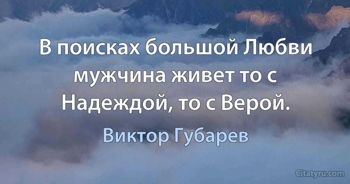 В поисках большой Любви мужчина живет то с Надеждой, то с Верой. (Виктор Губарев)