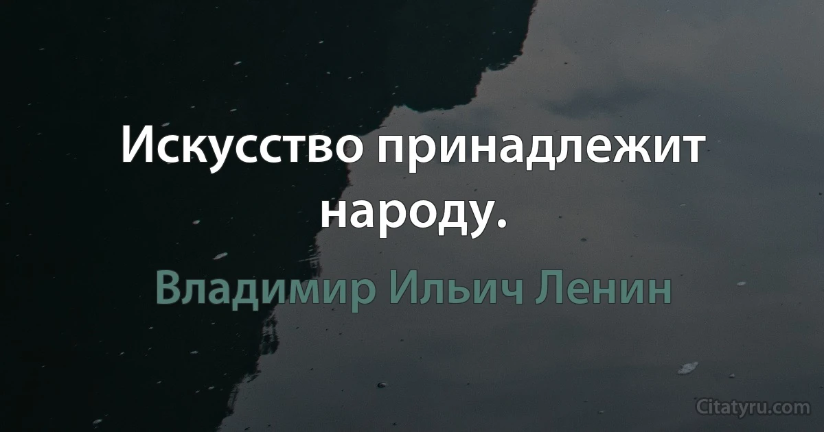 Искусство принадлежит народу. (Владимир Ильич Ленин)