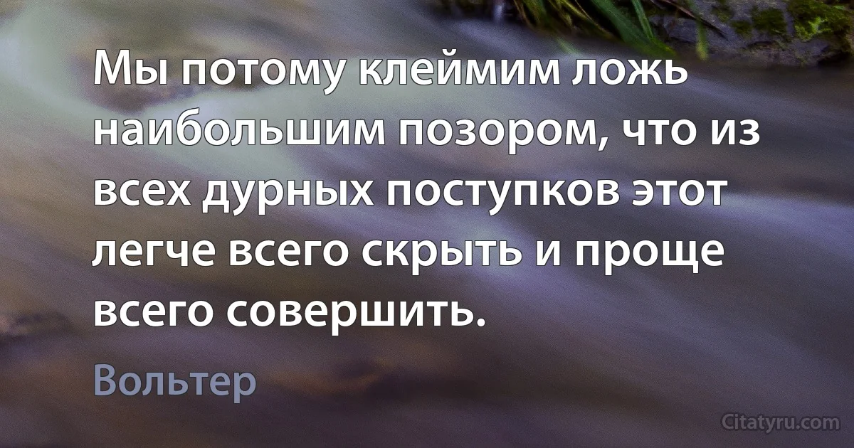 Мы потому клеймим ложь наибольшим позором, что из всех дурных поступков этот легче всего скрыть и проще всего совершить. (Вольтер)