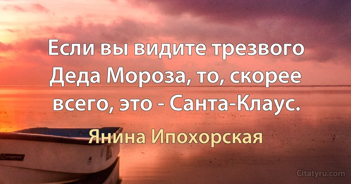 Если вы видите трезвого Деда Мороза, то, скорее всего, это - Санта-Клаус. (Янина Ипохорская)