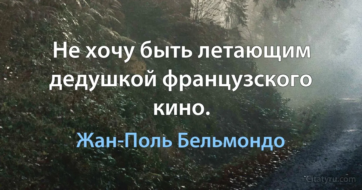 Не хочу быть летающим дедушкой французского кино. (Жан-Поль Бельмондо)