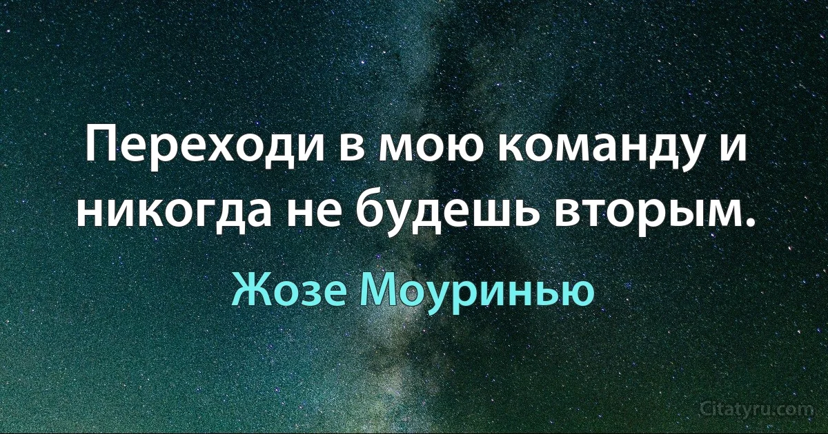 Переходи в мою команду и никогда не будешь вторым. (Жозе Моуринью)