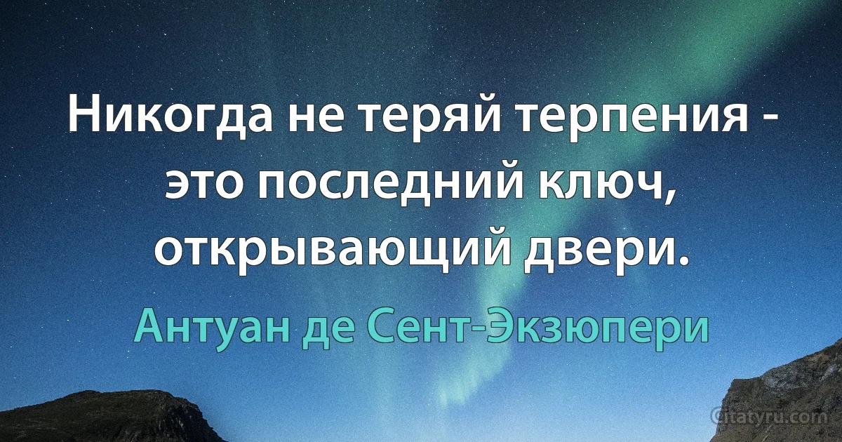 Никогда не теряй терпения - это последний ключ, открывающий двери. (Антуан де Сент-Экзюпери)