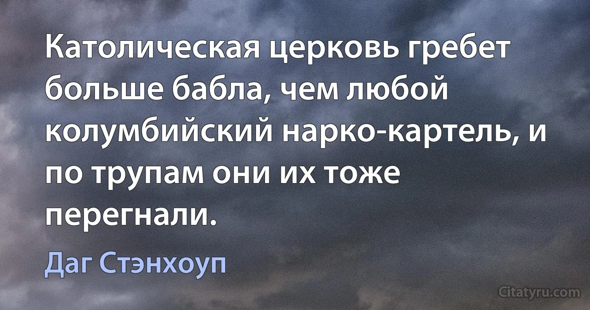 Католическая церковь гребет больше бабла, чем любой колумбийский нарко-картель, и по трупам они их тоже перегнали. (Даг Стэнхоуп)