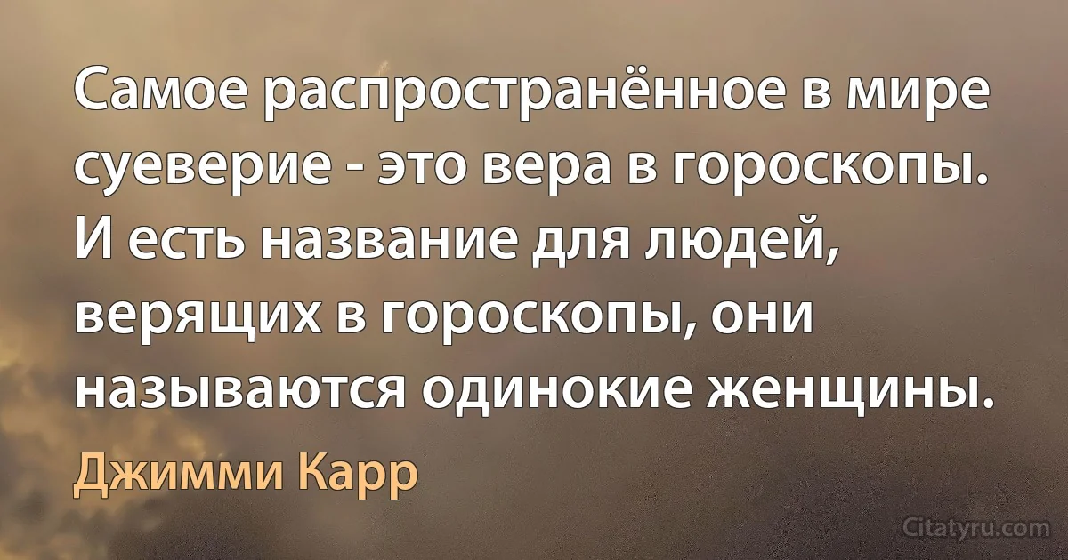 Самое распространённое в мире суеверие - это вера в гороскопы. И есть название для людей, верящих в гороскопы, они называются одинокие женщины. (Джимми Карр)