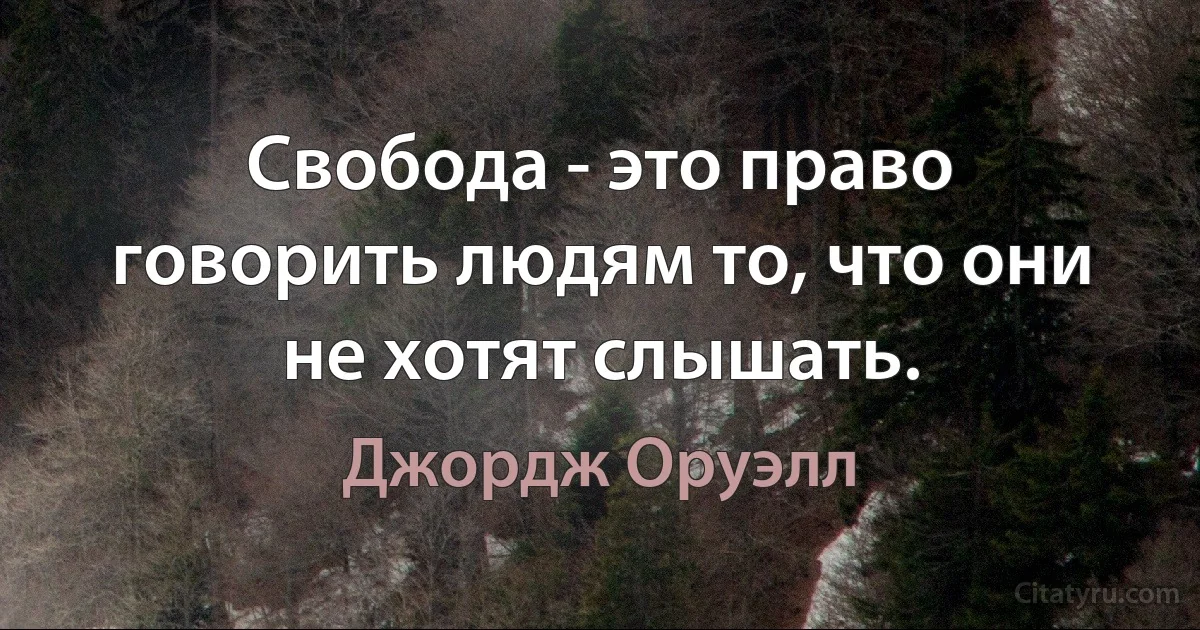 Свобода - это право говорить людям то, что они не хотят слышать. (Джордж Оруэлл)