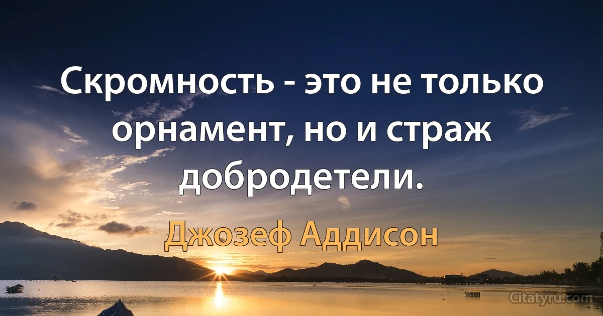 Скромность - это не только орнамент, но и страж добродетели. (Джозеф Аддисон)