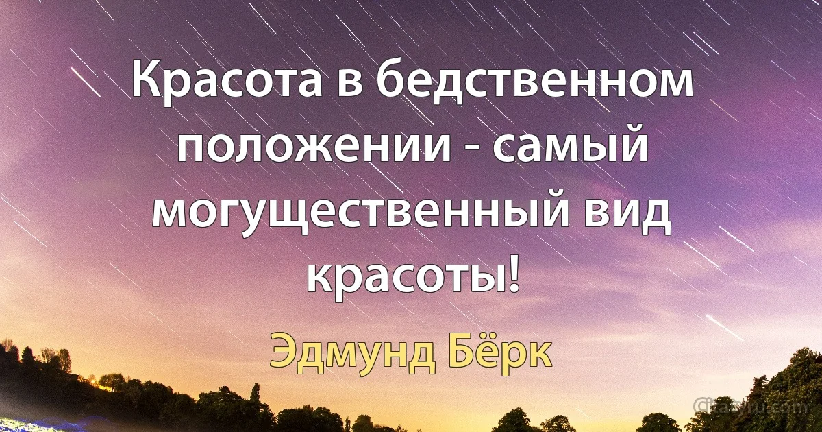 Красота в бедственном положении - самый могущественный вид красоты! (Эдмунд Бёрк)