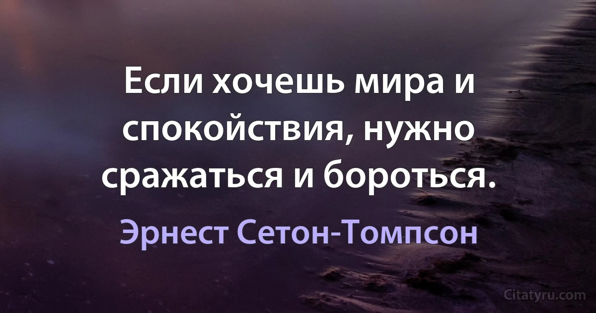 Если хочешь мира и спокойствия, нужно сражаться и бороться. (Эрнест Сетон-Томпсон)