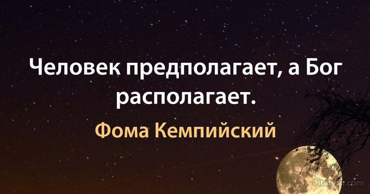 Человек предполагает, а Бог располагает. (Фома Кемпийский)